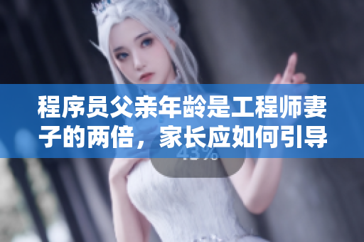 程序員父親年齡是工程師妻子的兩倍，家長(zhǎng)應(yīng)如何引導(dǎo)孩子敬重科技成就？
