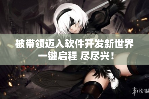 被帶領(lǐng)邁入軟件開發(fā)新世界 一鍵啟程 盡盡興！