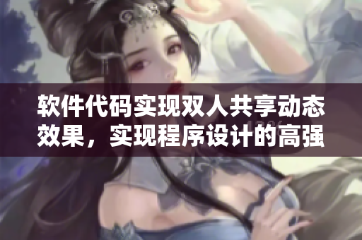 軟件代碼實(shí)現(xiàn)雙人共享動(dòng)態(tài)效果，實(shí)現(xiàn)程序設(shè)計(jì)的高強(qiáng)度互動(dòng)