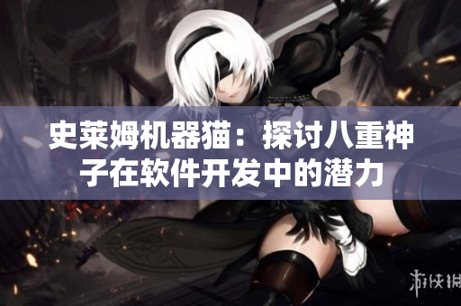 史萊姆機(jī)器貓：探討八重神子在軟件開發(fā)中的潛力