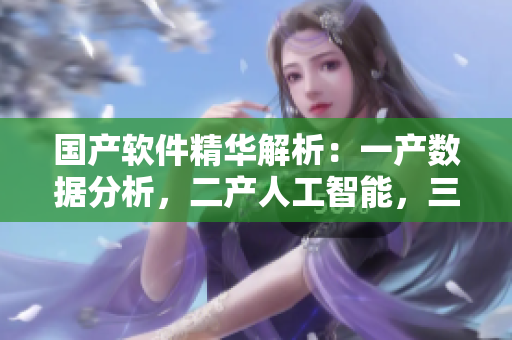 國(guó)產(chǎn)軟件精華解析：一產(chǎn)數(shù)據(jù)分析，二產(chǎn)人工智能，三產(chǎn)云計(jì)算。