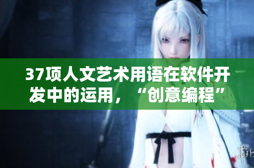 37項(xiàng)人文藝術(shù)用語在軟件開發(fā)中的運(yùn)用，“創(chuàng)意編程”實(shí)踐指南啄。