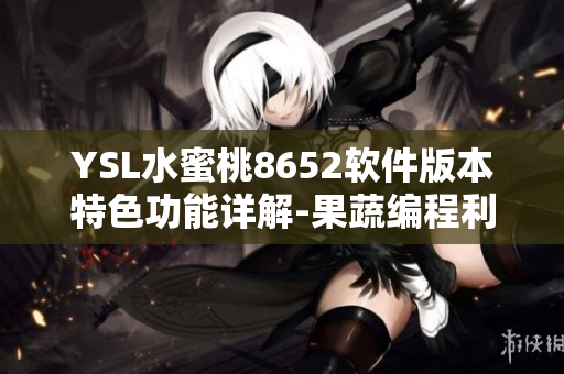 YSL水蜜桃8652軟件版本特色功能詳解-果蔬編程利器
