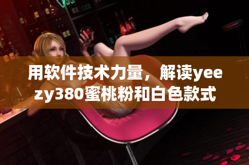 用軟件技術力量，解讀yeezy380蜜桃粉和白色款式