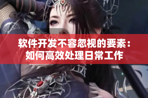 軟件開發(fā)不容忽視的要素：如何高效處理日常工作