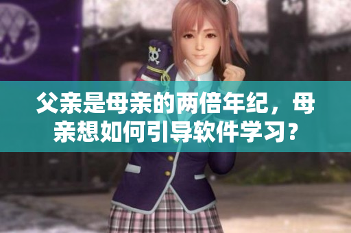 父親是母親的兩倍年紀，母親想如何引導(dǎo)軟件學(xué)習(xí)？