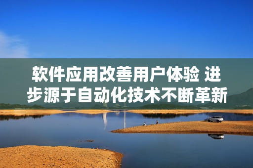 軟件應(yīng)用改善用戶體驗 進步源于自動化技術(shù)不斷革新