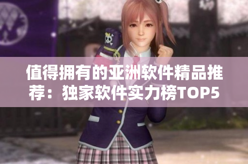 值得擁有的亞洲軟件精品推薦：獨(dú)家軟件實(shí)力榜TOP5