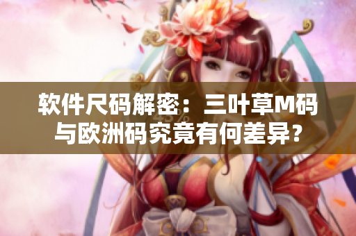 軟件尺碼解密：三葉草M碼與歐洲碼究竟有何差異？