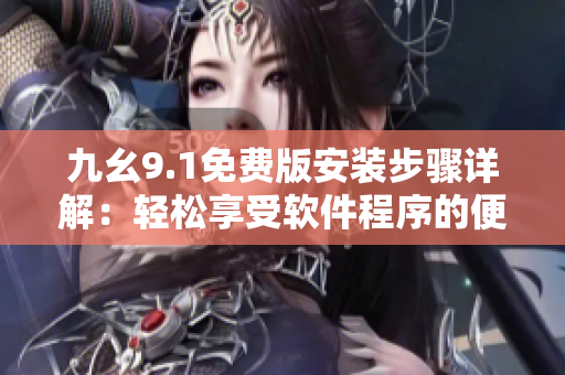 九幺9.1免費(fèi)版安裝步驟詳解：輕松享受軟件程序的便利