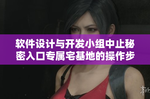 軟件設(shè)計(jì)與開發(fā)小組中止秘密入口專屬宅基地的操作步驟