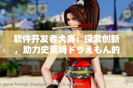 軟件開(kāi)發(fā)者大賽：探索創(chuàng)新，助力史萊姆ドラえもん的八重神子計(jì)劃