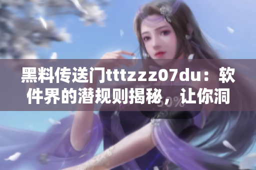 黑料傳送門tttzzz07du：軟件界的潛規(guī)則揭秘，讓你洞悉行業(yè)內(nèi)幕