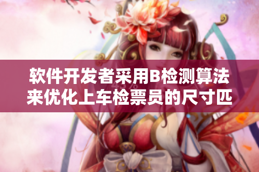 軟件開(kāi)發(fā)者采用B檢測(cè)算法來(lái)優(yōu)化上車(chē)檢票員的尺寸匹配操作