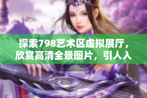 探索798藝術(shù)區(qū)虛擬展廳，欣賞高清全景圖片，引人入勝。