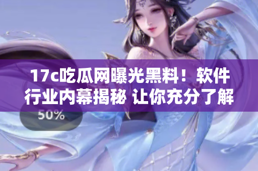 17c吃瓜網(wǎng)曝光黑料！軟件行業(yè)內(nèi)幕揭秘 讓你充分了解行業(yè)秘聞