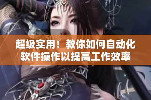 超級(jí)實(shí)用！教你如何自動(dòng)化軟件操作以提高工作效率