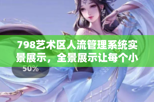 798藝術區(qū)人流管理系統(tǒng)實景展示，全景展示讓每個小人細節(jié)清晰可見