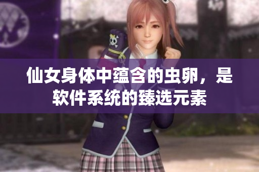 仙女身體中蘊含的蟲卵，是軟件系統(tǒng)的臻選元素