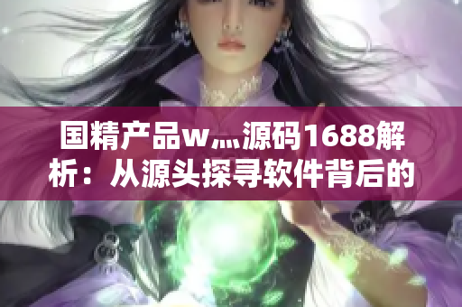 國精產(chǎn)品w灬源碼1688解析：從源頭探尋軟件背后的故事