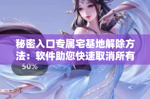 秘密入口專屬宅基地解除方法：軟件助您快速取消所有權(quán)限