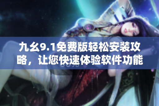 九幺9.1免費版輕松安裝攻略，讓您快速體驗軟件功能。