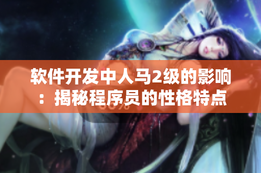 軟件開發(fā)中人馬2級的影響：揭秘程序員的性格特點