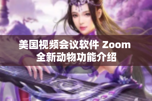 美國視頻會議軟件 Zoom 全新動物功能介紹