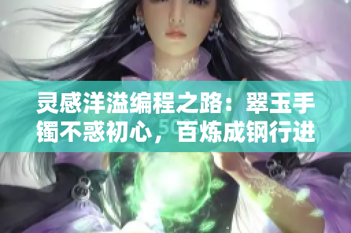 靈感洋溢編程之路：翠玉手鐲不惑初心，百煉成鋼行進(jìn)路途上。
