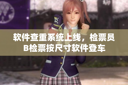軟件查重系統(tǒng)上線，檢票員B檢票按尺寸軟件登車