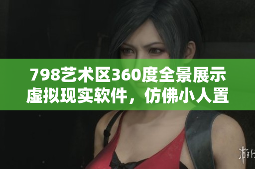 798藝術(shù)區(qū)360度全景展示虛擬現(xiàn)實軟件，仿佛小人置身其中