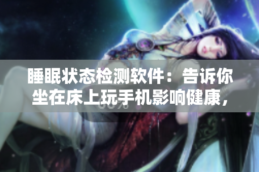 睡眠狀態(tài)檢測軟件：告訴你坐在床上玩手機影響健康，甚至能檢測到被子掉落