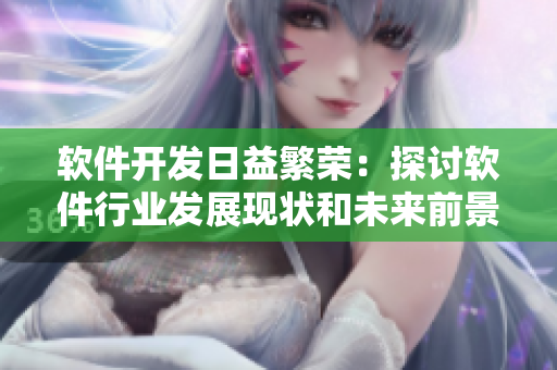 軟件開發(fā)日益繁榮：探討軟件行業(yè)發(fā)展現(xiàn)狀和未來(lái)前景