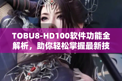 TOBU8-HD100軟件功能全解析，助你輕松掌握最新技術(shù)