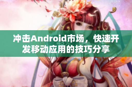 沖擊Android市場，快速開發(fā)移動應(yīng)用的技巧分享
