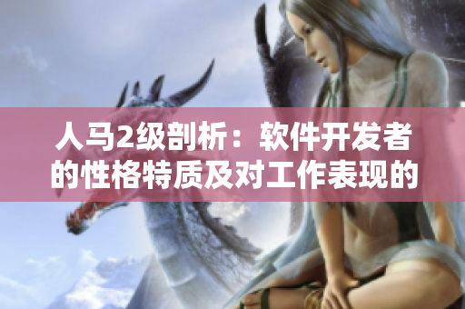 人馬2級(jí)剖析：軟件開(kāi)發(fā)者的性格特質(zhì)及對(duì)工作表現(xiàn)的影響