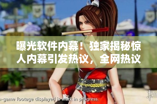 曝光軟件內(nèi)幕！獨家揭秘驚人內(nèi)幕引發(fā)熱議，全網(wǎng)熱議瓜不止