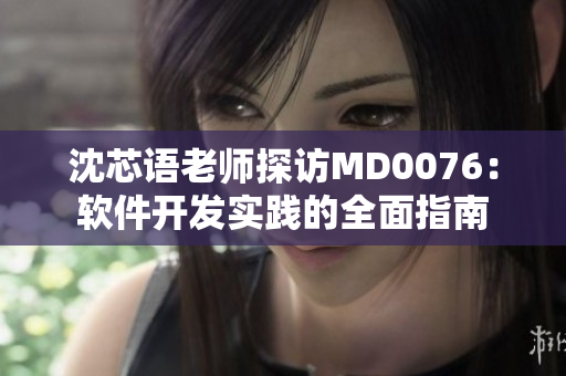沈芯語老師探訪MD0076：軟件開發(fā)實踐的全面指南