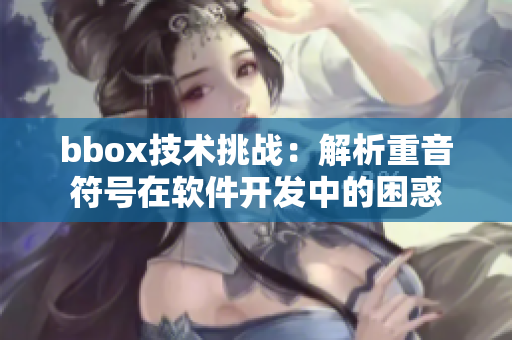 bbox技術(shù)挑戰(zhàn)：解析重音符號(hào)在軟件開(kāi)發(fā)中的困惑