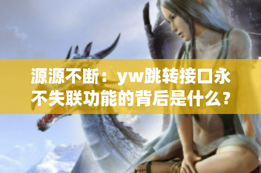 源源不斷：yw跳轉(zhuǎn)接口永不失聯(lián)功能的背后是什么？