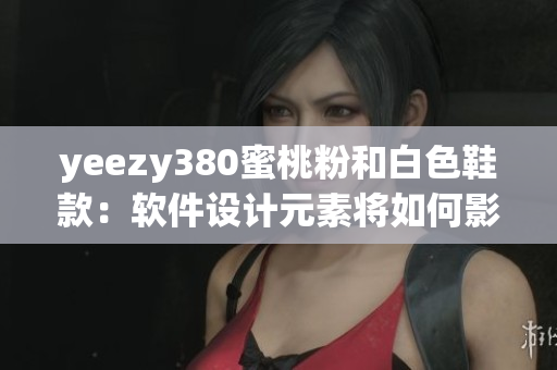 yeezy380蜜桃粉和白色鞋款：軟件設(shè)計(jì)元素將如何影響潮流時(shí)尚？