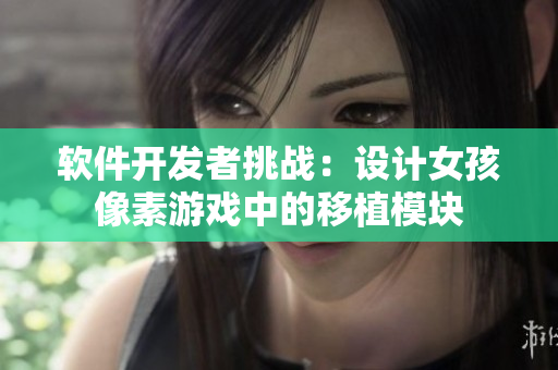軟件開發(fā)者挑戰(zhàn)：設(shè)計女孩像素游戲中的移植模塊