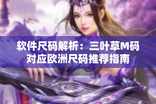 軟件尺碼解析：三葉草M碼對(duì)應(yīng)歐洲尺碼推薦指南