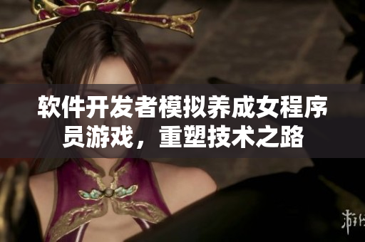 軟件開發(fā)者模擬養(yǎng)成女程序員游戲，重塑技術(shù)之路