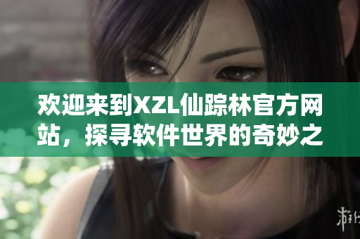 歡迎來到XZL仙蹤林官方網(wǎng)站，探尋軟件世界的奇妙之旅