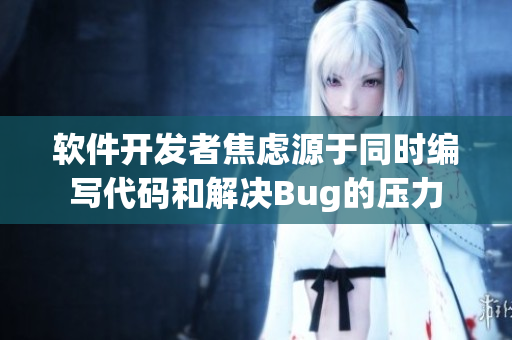 軟件開(kāi)發(fā)者焦慮源于同時(shí)編寫(xiě)代碼和解決Bug的壓力