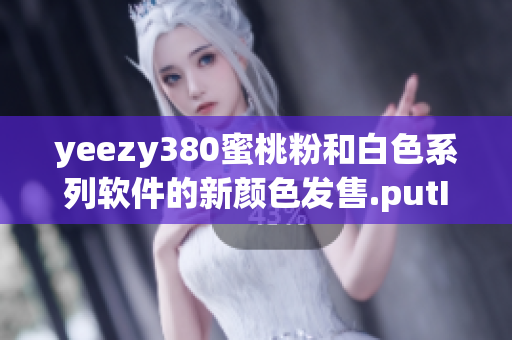 yeezy380蜜桃粉和白色系列軟件的新顏色發(fā)售.putInt