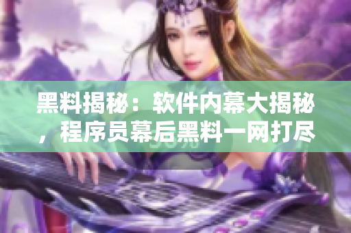 黑料揭秘：軟件內(nèi)幕大揭秘，程序員幕后黑料一網(wǎng)打盡