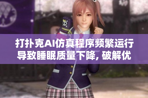 打撲克AI仿真程序頻繁運行導致睡眠質量下降, 破解優(yōu)化方案共享