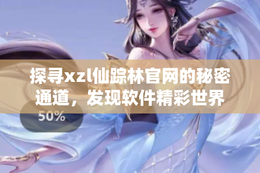 探尋xzl仙蹤林官網的秘密通道，發(fā)現(xiàn)軟件精彩世界